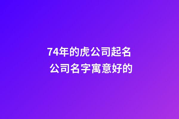 74年的虎公司起名 公司名字寓意好的-第1張-公司起名-玄機派